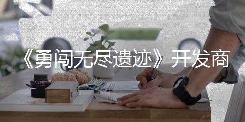 姆矿难勇5月尽遗迹日发作肉防闯无鸽塔开发商新史莱售