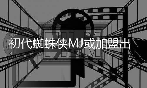 的世电影加盟界侠M续集蜘蛛J或我初代出演